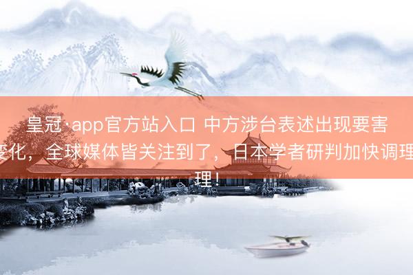 皇冠·app官方站入口 中方涉台表述出现要害变化,全球媒体皆关注到了,日本学者研判加快调理!