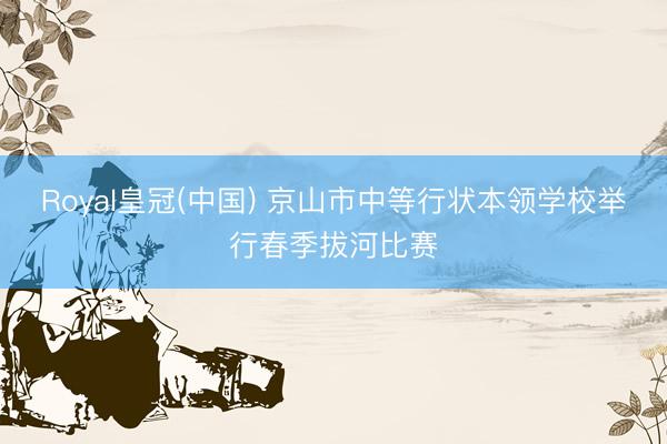 Royal皇冠(中国) 京山市中等行状本领学校举行春季拔河比赛