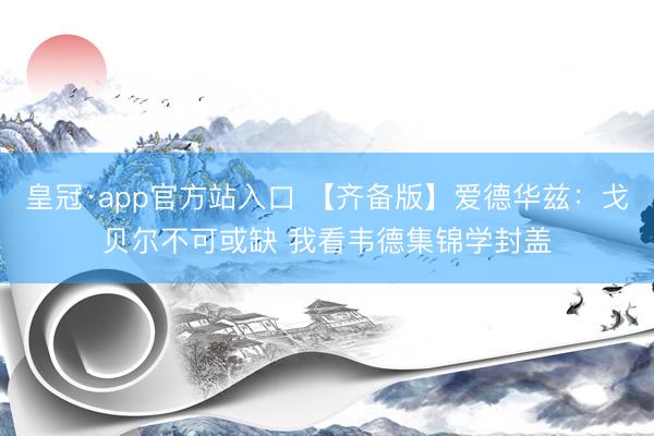 皇冠·app官方站入口 【齐备版】爱德华兹：戈贝尔不可或缺 我看韦德集锦学封盖