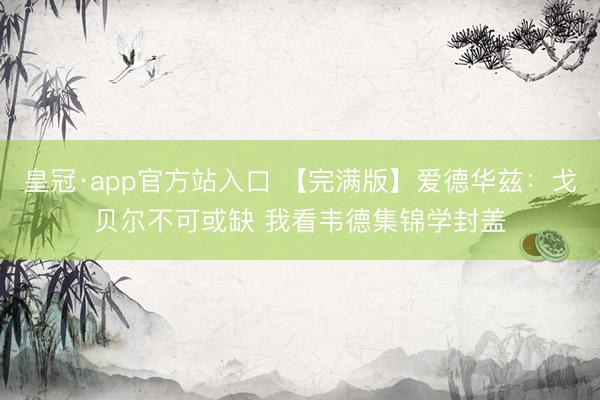 皇冠·app官方站入口 【完满版】爱德华兹:戈贝尔不可或缺 我看韦德集锦学封盖