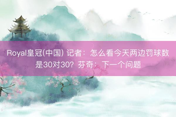 Royal皇冠(中国) 记者：怎么看今天两边罚球数是30对30？芬奇：下一个问题