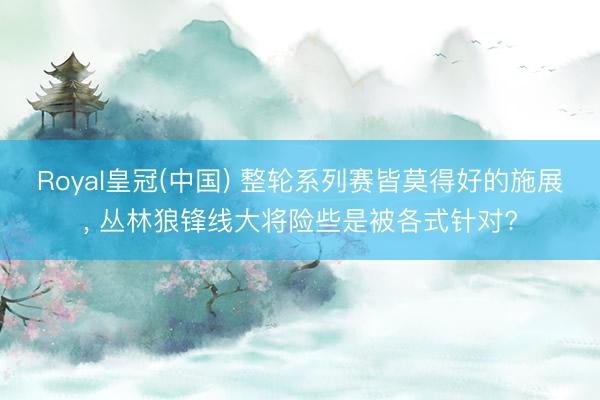 Royal皇冠(中国) 整轮系列赛皆莫得好的施展, 丛林狼锋线大将险些是被各式针对?