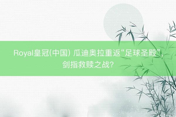 Royal皇冠(中国) 瓜迪奥拉重返“足球圣殿”，剑指救赎之战？
