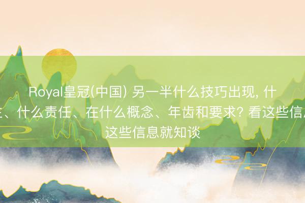 Royal皇冠(中国) 另一半什么技巧出现, 什么东谈主、什么责任、在什么概念、年齿和要求? 看这些信息就知谈