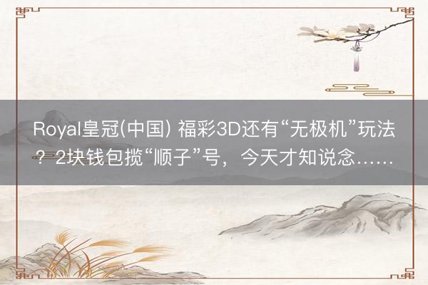 Royal皇冠(中国) 福彩3D还有“无极机”玩法？2块钱包揽“顺子”号，今天才知说念……