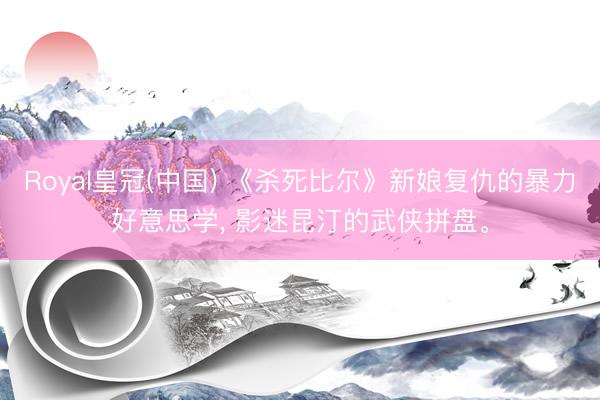 Royal皇冠(中国) 《杀死比尔》新娘复仇的暴力好意思学， 影迷昆汀的武侠拼盘。