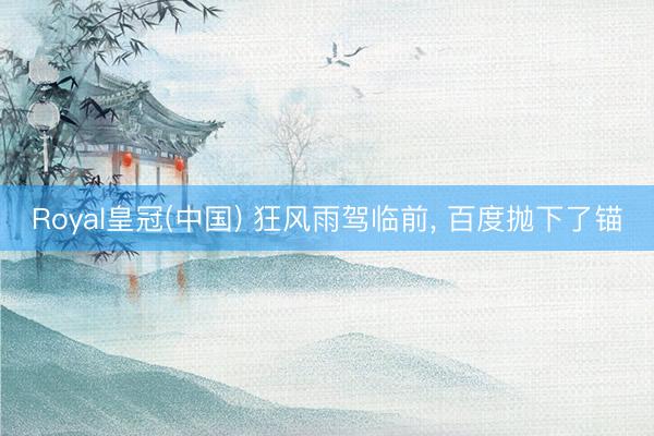 Royal皇冠(中国) 狂风雨驾临前， 百度抛下了锚