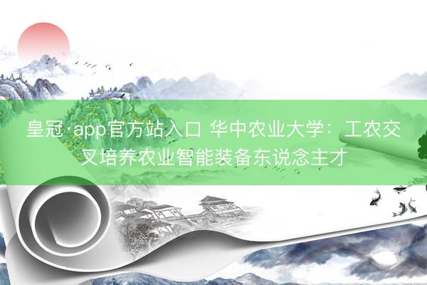 皇冠·app官方站入口 华中农业大学：工农交叉培养农业智能装备东说念主才