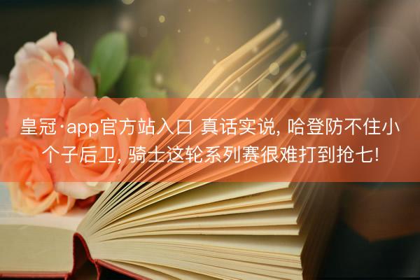 皇冠·app官方站入口 真话实说， 哈登防不住小个子后卫， 骑士这轮系列赛很难打到抢七!