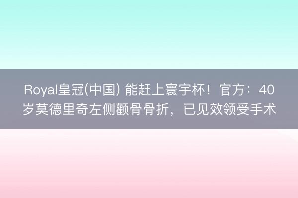 Royal皇冠(中国) 能赶上寰宇杯！官方：40岁莫德里奇左侧颧骨骨折，已见效领受手术