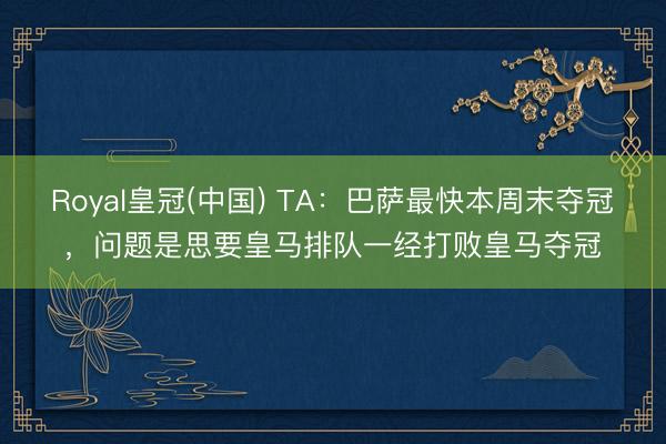 Royal皇冠(中国) TA：巴萨最快本周末夺冠，问题是思要皇马排队一经打败皇马夺冠