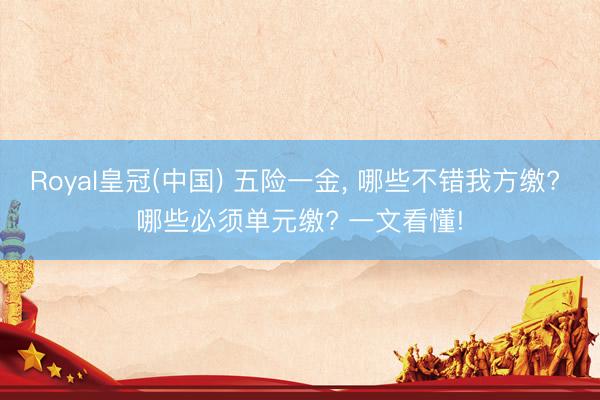 Royal皇冠(中国) 五险一金， 哪些不错我方缴? 哪些必须单元缴? 一文看懂!