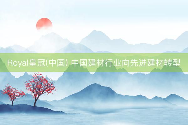 Royal皇冠(中国) 中国建材行业向先进建材转型
