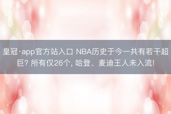 皇冠·app官方站入口 NBA历史于今一共有若干超巨? 所有仅26个， 哈登、麦迪王人未入流!