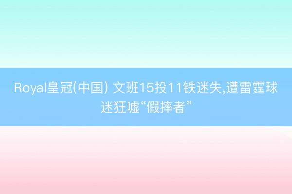 Royal皇冠(中国) 文班15投11铁迷失，遭雷霆球迷狂嘘“假摔者”