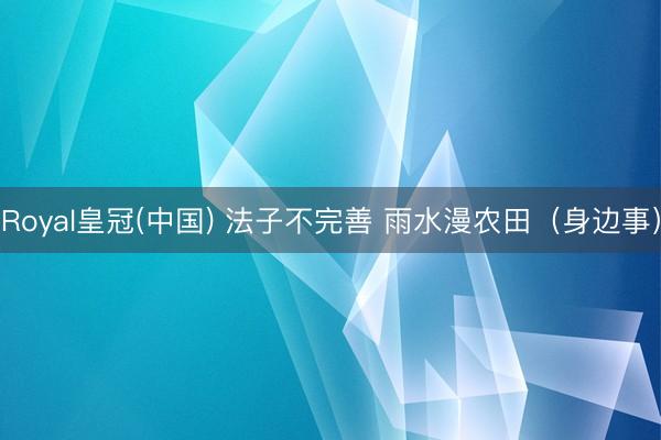 Royal皇冠(中国) 法子不完善 雨水漫农田（身边事）