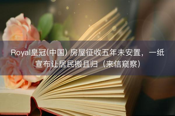 Royal皇冠(中国) 房屋征收五年未安置，一纸宣布让居民搬且归（来信窥察）