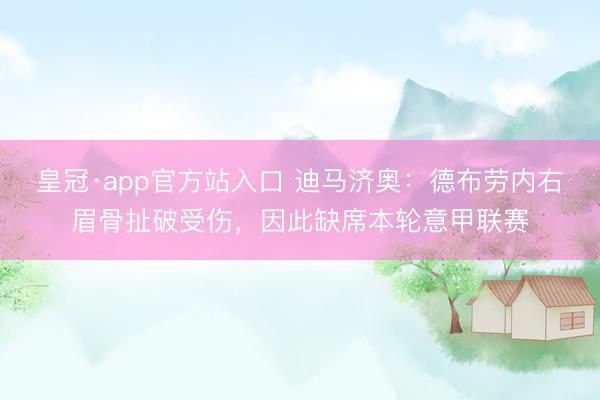 皇冠·app官方站入口 迪马济奥：德布劳内右眉骨扯破受伤，因此缺席本轮意甲联赛
