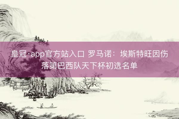 皇冠·app官方站入口 罗马诺：埃斯特旺因伤落第巴西队天下杯初选名单