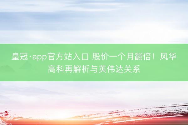 皇冠·app官方站入口 股价一个月翻倍！风华高科再解析与英伟达关系