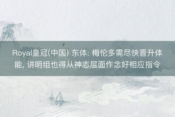 Royal皇冠(中国) 东体: 梅伦多需尽快晋升体能， 讲明组也得从神志层面作念好相应指令