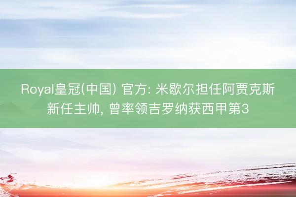 Royal皇冠(中国) 官方: 米歇尔担任阿贾克斯新任主帅， 曾率领吉罗纳获西甲第3