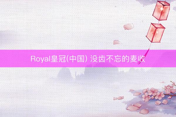 Royal皇冠(中国) 没齿不忘的麦收