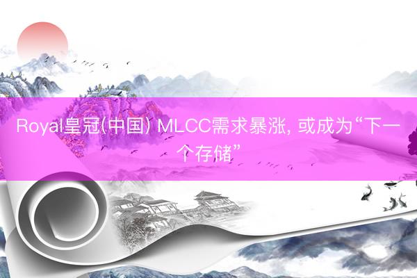 Royal皇冠(中国) MLCC需求暴涨， 或成为“下一个存储”