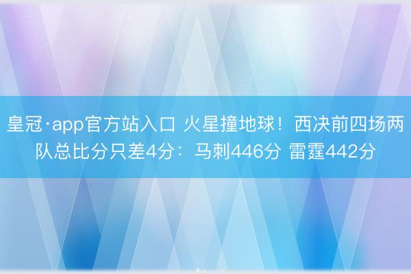 皇冠·app官方站入口 火星撞地球！西决前四场两队总比分只差4分：马刺446分 雷霆
