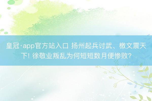 皇冠·app官方站入口 扬州起兵讨武、檄文震天下! 徐敬业叛乱为何短短数月便惨败?