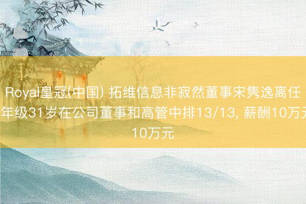 Royal皇冠(中国) 拓维信息非寂然董事宋隽逸离任, 年级31岁在公司董事和高管中排13/13, 薪酬10万元