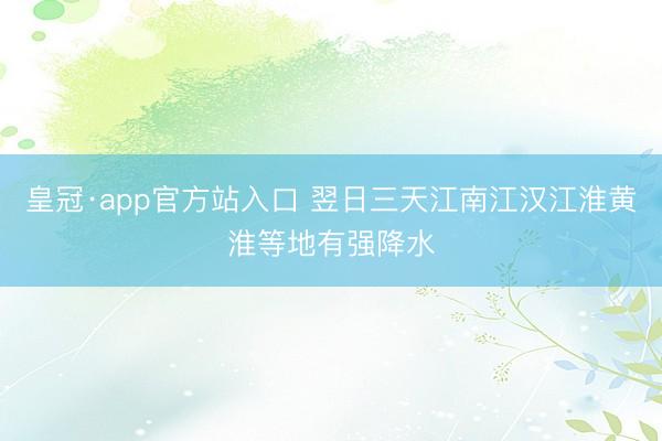 皇冠·app官方站入口 翌日三天江南江汉江淮黄淮等地有强降水