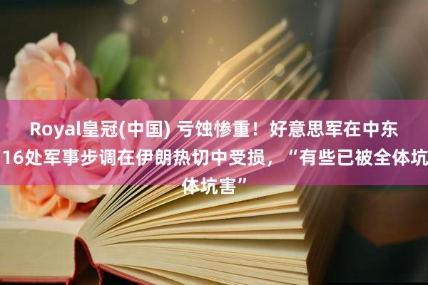 Royal皇冠(中国) 亏蚀惨重！好意思军在中东8国16处军事步调在伊朗热切中受损，“有些已被全体坑害”