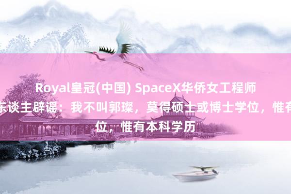 Royal皇冠(中国) SpaceX华侨女工程师爆火，本东谈主辟谣：我不叫郭璨，莫得硕士或博士学位，惟有本科学历