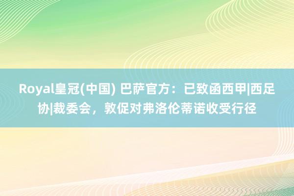 Royal皇冠(中国) 巴萨官方：已致函西甲|西足协|裁委会，敦促对弗洛伦蒂诺收受行径