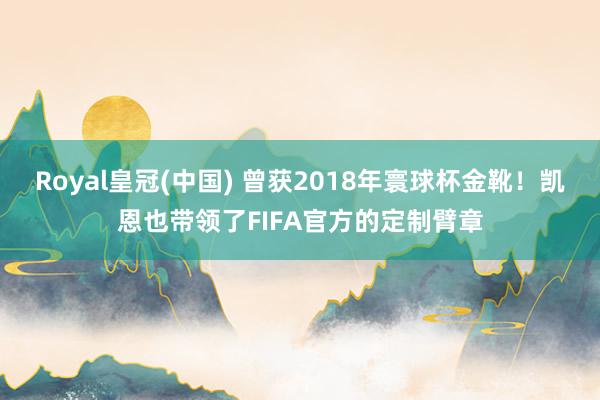Royal皇冠(中国) 曾获2018年寰球杯金靴!凯恩也带领了FIFA官方的定制臂章