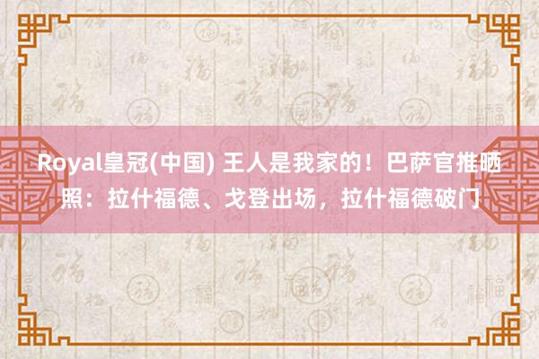 Royal皇冠(中国) 王人是我家的!巴萨官推晒照:拉什福德、戈登出场,拉什福德破门