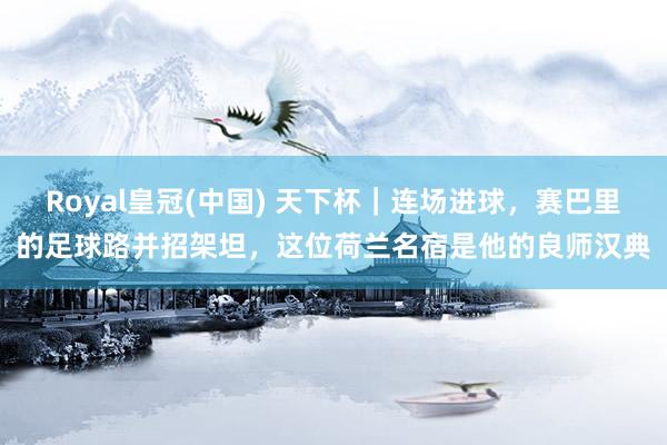 Royal皇冠(中国) 天下杯｜连场进球，赛巴里的足球路并招架坦，这位荷兰名宿是他的良师汉典